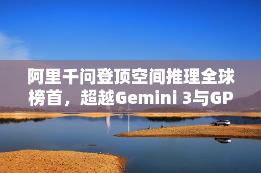 阿里千问登顶空间推理全球榜首，超越Gemini 3与GPT-5.1