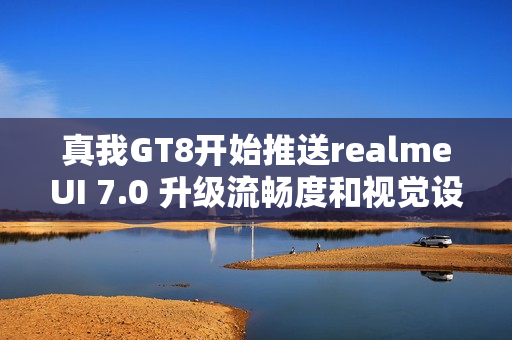真我GT8开始推送realmeUI 7.0 升级流畅度和视觉设计