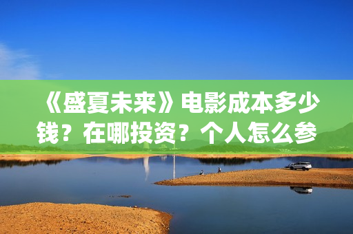 《盛夏未来》电影成本多少钱？在哪投资？个人怎么参与？门槛多少呢？(《盛夏未来》电影在线看)