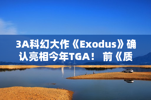 3A科幻大作《Exodus》确认亮相今年TGA！ 前《质量效应》团队打造
