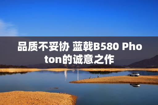 品质不妥协 蓝戟B580 Photon的诚意之作