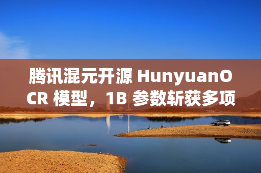 腾讯混元开源 HunyuanOCR 模型，1B 参数斩获多项 SOTA