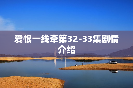 爱恨一线牵第32-33集剧情介绍