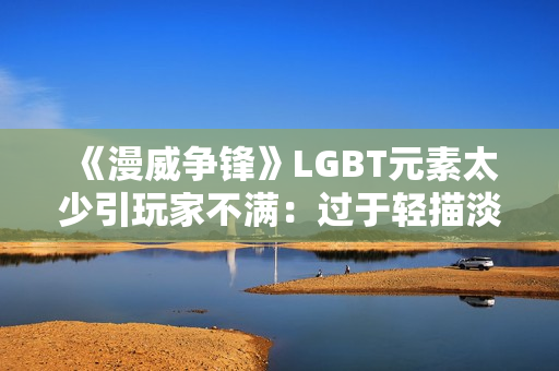 《漫威争锋》LGBT元素太少引玩家不满：过于轻描淡写！