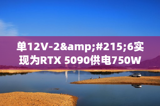 单12V-2×6实现为RTX 5090供电750W！甚至都没敢跑分