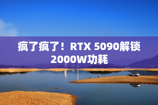 疯了疯了！RTX 5090解锁2000W功耗