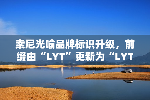 索尼光喻品牌标识升级，前缀由“LYT”更新为“LYTIA”
