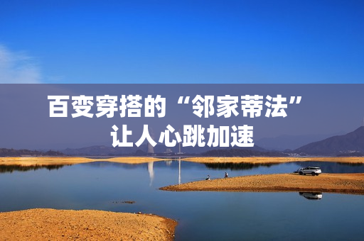 百变穿搭的“邻家蒂法” 让人心跳加速