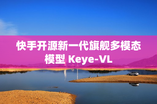 快手开源新一代旗舰多模态模型 Keye-VL