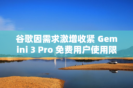 谷歌因需求激增收紧 Gemini 3 Pro 免费用户使用限制