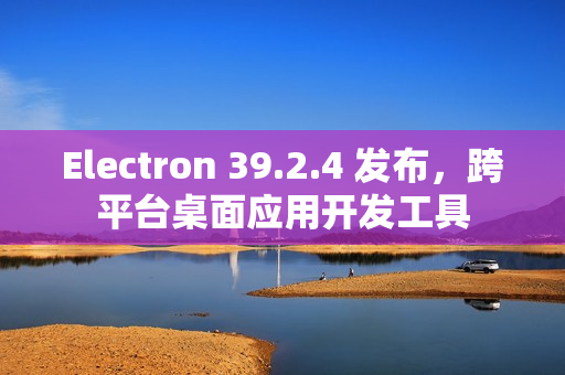 Electron 39.2.4 发布,跨平台桌面应用开发工具 Electron 39.2.4 发布,跨平台桌面应用开发工具