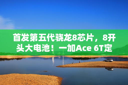 首发第五代骁龙8芯片，8开头大电池！一加Ace 6T定档12月3日发布