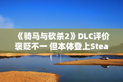 《骑马与砍杀2》DLC评价褒贬不一 但本体登上Steam销量榜前五