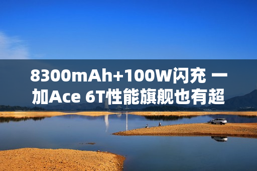 8300mAh+100W闪充 一加Ace 6T性能旗舰也有超大电池