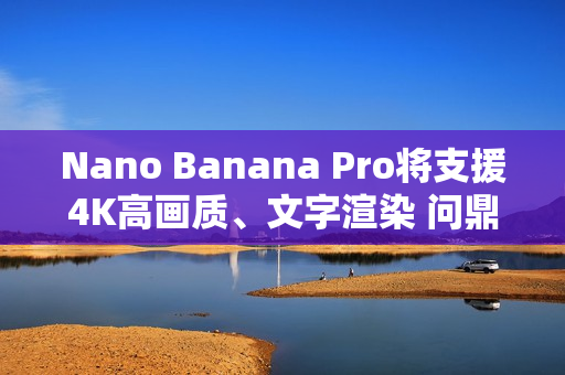 Nano Banana Pro将支援4K高画质、文字渲染 问鼎最强生成式图像AI Nano Banana Pro将支援4K高画质、文字渲染 问鼎最强生成式图像AI
