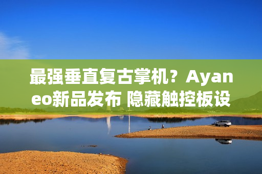 最强垂直复古掌机？Ayaneo新品发布 隐藏触控板设计
