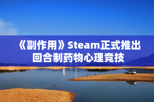 《副作用》Steam正式推出 回合制药物心理竞技 《副作用》Steam正式推出 回合制药物心理竞技