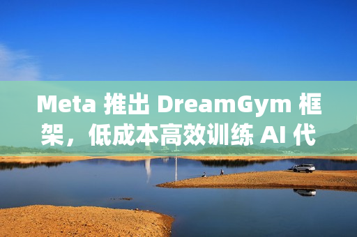 Meta 推出 DreamGym 框架，低成本高效训练 AI 代理
