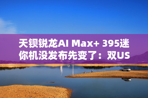 天钡锐龙AI Max+ 395迷你机没发布先变了：双USB4 四台集群