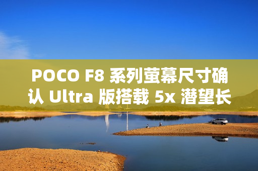 POCO F8 系列萤幕尺寸确认 Ultra 版搭载 5x 潜望长焦!