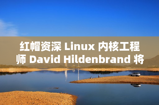 红帽资深 Linux 内核工程师 David Hildenbrand 将于明年离职