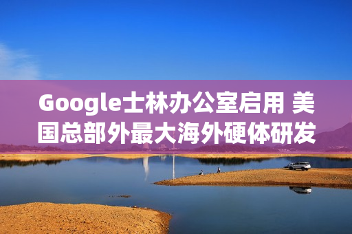 Google士林办公室启用 美国总部外最大海外硬体研发中心