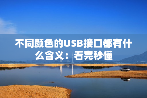 不同颜色的USB接口都有什么含义：看完秒懂