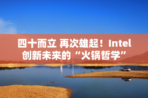 四十而立 再次雄起！Intel创新未来的“火锅哲学”