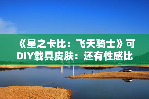 《星之卡比：飞天骑士》可DIY载具皮肤：还有性感比基尼