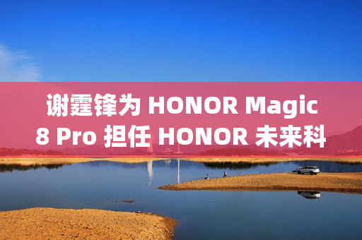 谢霆锋为 HONOR Magic8 Pro 担任 HONOR 未来科技体验官，第二轮早鸟礼遇即将推出!