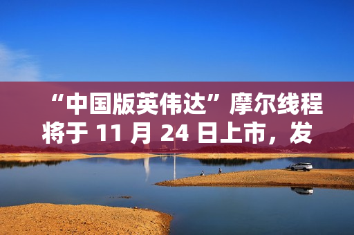 “中国版英伟达”摩尔线程将于 11 月 24 日上市，发行价格 114.28 元/股