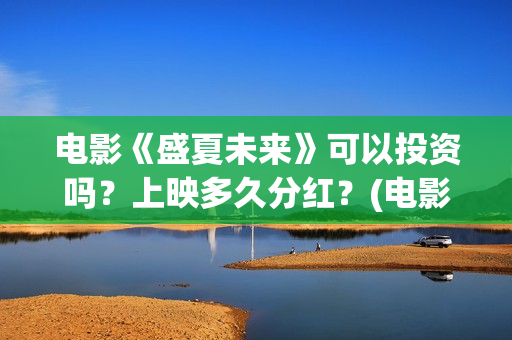 电影《盛夏未来》可以投资吗？上映多久分红？(电影:盛夏未来)