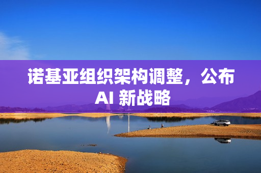 诺基亚组织架构调整，公布 AI 新战略