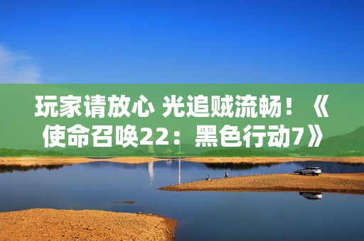 玩家请放心 光追贼流畅!《使命召唤22:黑色行动7》5070Ti超级冰龙实测 玩家请放心 光追贼流畅!《使命召唤22:黑色行动7》5070Ti超级冰龙实测