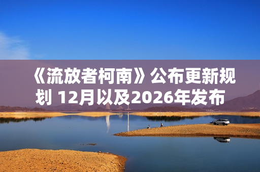 《流放者柯南》公布更新规划 12月以及2026年发布 《流放者柯南》公布更新规划 12月以及2026年发布