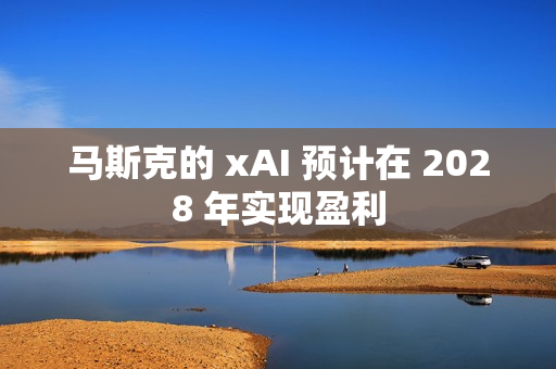 马斯克的 xAI 预计在 2028 年实现盈利 马斯克的 xAI 预计在 2028 年实现盈利