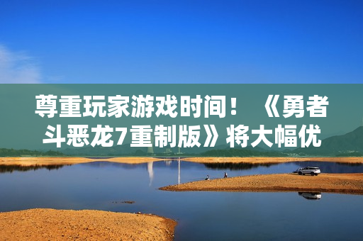 尊重玩家游戏时间！ 《勇者斗恶龙7重制版》将大幅优化游戏时长