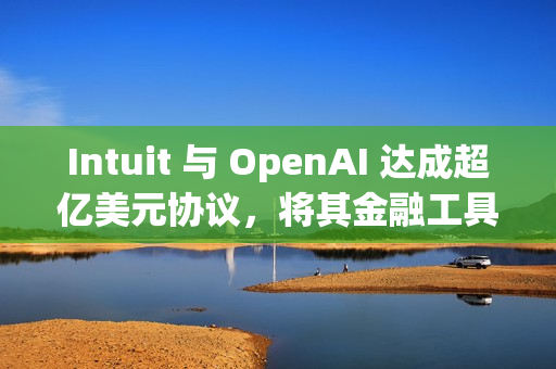 Intuit 与 OpenAI 达成超亿美元协议,将其金融工具接入 ChatGPT Intuit 与 OpenAI 达成超亿美元协议,将其金融工具接入 ChatGPT