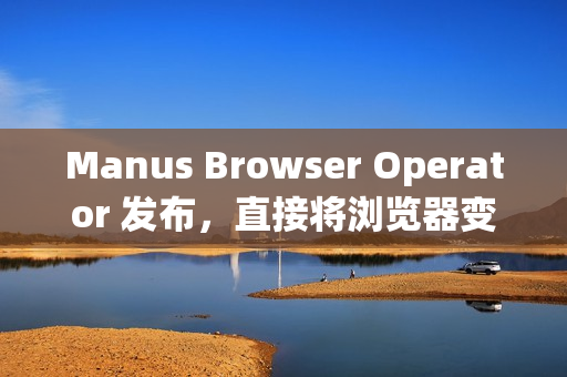 Manus Browser Operator 发布，直接将浏览器变成“私人 AI 代理”