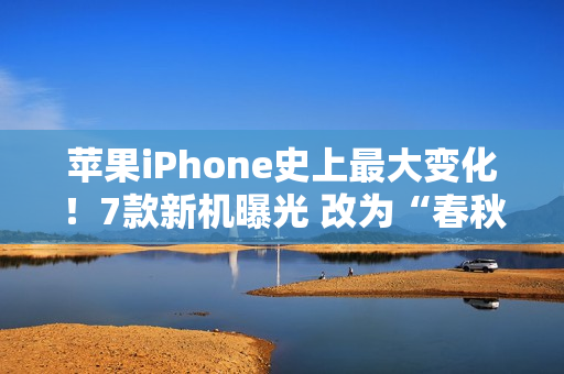 苹果iPhone史上最大变化！7款新机曝光 改为“春秋”双发布会