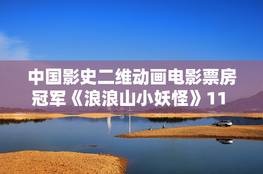 中国影史二维动画电影票房冠军《浪浪山小妖怪》11 月 21 日全网上线