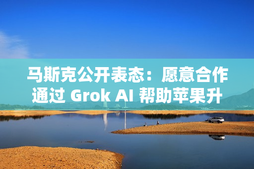 马斯克公开表态：愿意合作通过 Grok AI 帮助苹果升级 Siri