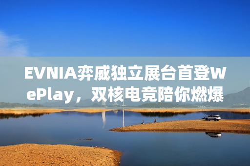 EVNIA弈威独立展台首登WePlay，双核电竞陪你燃爆这个冬天！