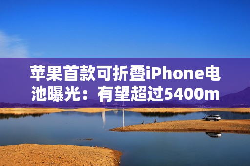 苹果首款可折叠iPhone电池曝光：有望超过5400mAh，超越竞争对手