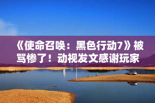 《使命召唤:黑色行动7》被骂惨了!动视发文感谢玩家们鞭策 《使命召唤:黑色行动7》被骂惨了!动视发文感谢玩家们鞭策