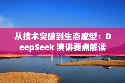 从技术突破到生态成型：DeepSeek 演讲要点解读