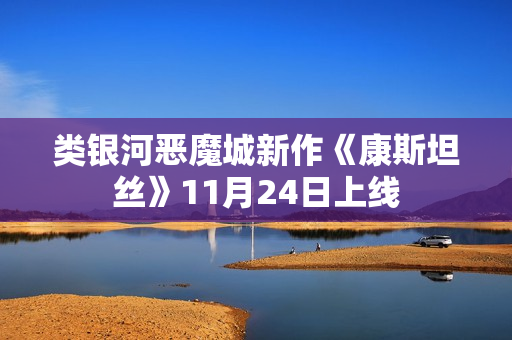 类银河恶魔城新作《康斯坦丝》11月24日上线