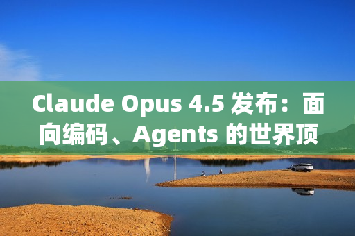 Claude Opus 4.5 发布：面向编码、Agents 的世界顶尖模型