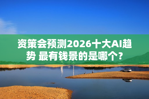 资策会预测2026十大AI趋势 最有钱景的是哪个? 资策会预测2026十大AI趋势 最有钱景的是哪个?