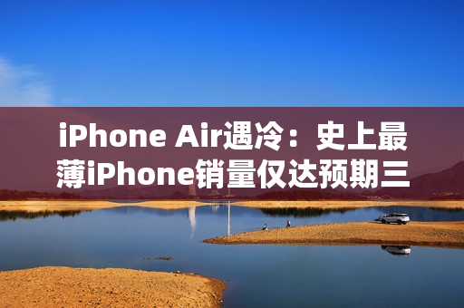 iPhone Air遇冷:史上最薄iPhone销量仅达预期三分之一 iPhone Air遇冷:史上最薄iPhone销量仅达预期三分之一